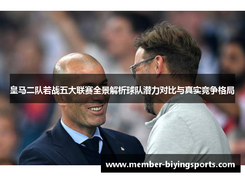 皇马二队若战五大联赛全景解析球队潜力对比与真实竞争格局