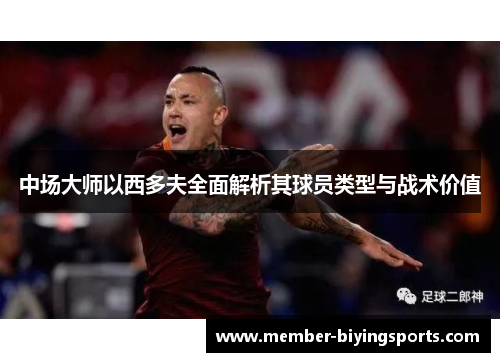 中场大师以西多夫全面解析其球员类型与战术价值