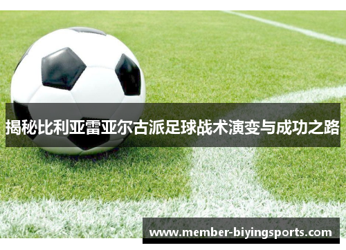 揭秘比利亚雷亚尔古派足球战术演变与成功之路