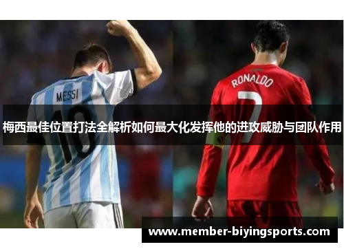 梅西最佳位置打法全解析如何最大化发挥他的进攻威胁与团队作用