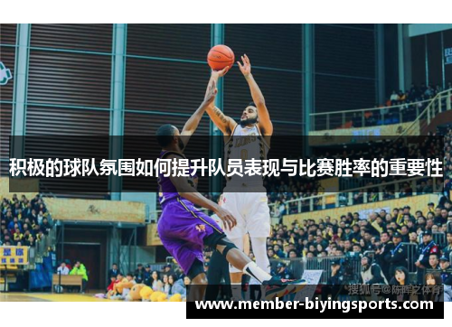 积极的球队氛围如何提升队员表现与比赛胜率的重要性