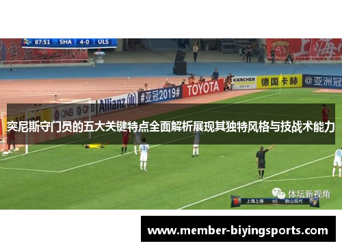 突尼斯守门员的五大关键特点全面解析展现其独特风格与技战术能力