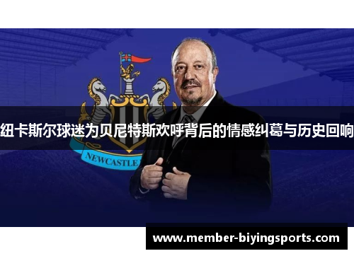 纽卡斯尔球迷为贝尼特斯欢呼背后的情感纠葛与历史回响