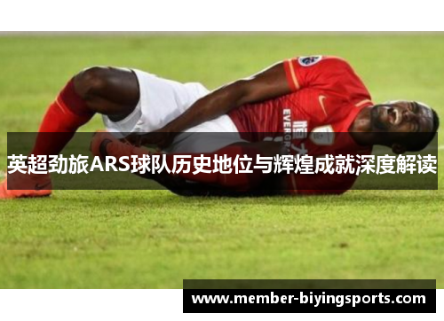 英超劲旅ARS球队历史地位与辉煌成就深度解读