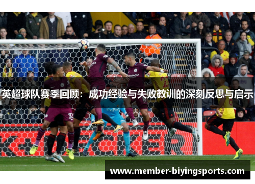英超球队赛季回顾：成功经验与失败教训的深刻反思与启示