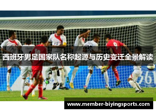 西班牙男足国家队名称起源与历史变迁全景解读