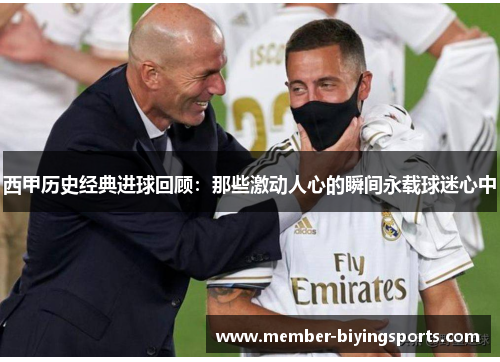 西甲历史经典进球回顾:那些激动人心的瞬间永载球迷心中 西甲历史经典进球回顾:那些激动人心的瞬间永载球迷心中