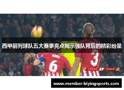 西甲前列球队五大赛季亮点揭示强队背后的精彩纷呈 西甲前列球队五大赛季亮点揭示强队背后的精彩纷呈