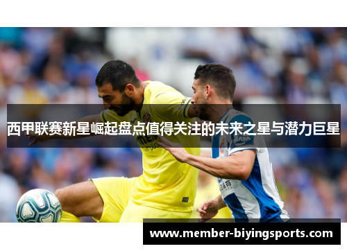 西甲联赛新星崛起盘点值得关注的未来之星与潜力巨星