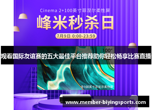 观看国际友谊赛的五大最佳平台推荐助你轻松畅享比赛直播 观看国际友谊赛的五大最佳平台推荐助你轻松畅享比赛直播