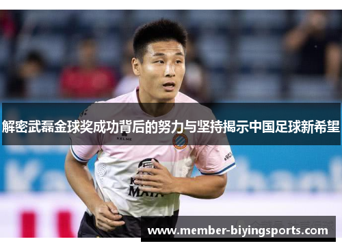 解密武磊金球奖成功背后的努力与坚持揭示中国足球新希望