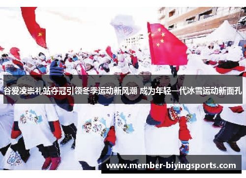 谷爱凌崇礼站夺冠引领冬季运动新风潮 成为年轻一代冰雪运动新面孔