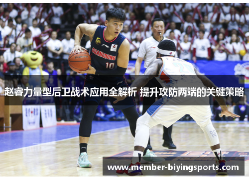 赵睿力量型后卫战术应用全解析 提升攻防两端的关键策略 赵睿力量型后卫战术应用全解析 提升攻防两端的关键策略