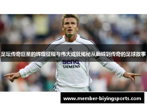 足坛传奇巨星的辉煌征程与伟大成就揭秘从巅峰到传奇的足球故事