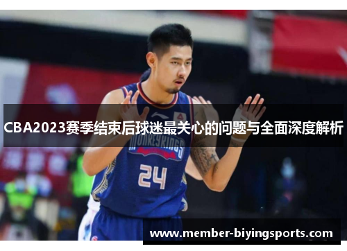 CBA2023赛季结束后球迷最关心的问题与全面深度解析