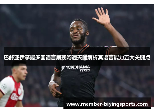 巴舒亚伊掌握多国语言展现沟通天赋解析其语言能力五大关键点