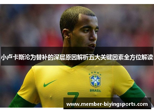 小卢卡斯沦为替补的深层原因解析五大关键因素全方位解读 小卢卡斯沦为替补的深层原因解析五大关键因素全方位解读