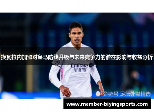 换瓦拉内加盟对皇马防线升级与未来竞争力的潜在影响与收益分析 换瓦拉内加盟对皇马防线升级与未来竞争力的潜在影响与收益分析