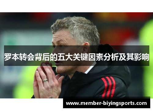 罗本转会背后的五大关键因素分析及其影响
