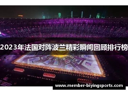 2023年法国对阵波兰精彩瞬间回顾排行榜 2023年法国对阵波兰精彩瞬间回顾排行榜