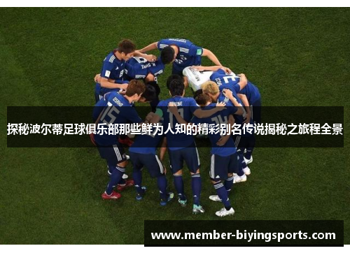 探秘波尔蒂足球俱乐部那些鲜为人知的精彩别名传说揭秘之旅程全景 探秘波尔蒂足球俱乐部那些鲜为人知的精彩别名传说揭秘之旅程全景