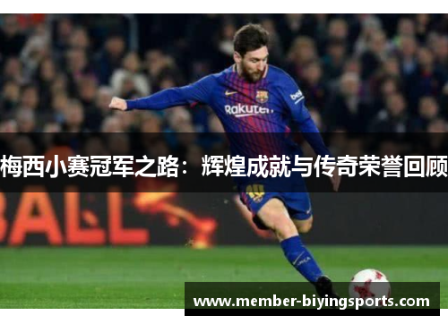 梅西小赛冠军之路:辉煌成就与传奇荣誉回顾 梅西小赛冠军之路:辉煌成就与传奇荣誉回顾