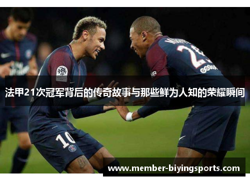 法甲21次冠军背后的传奇故事与那些鲜为人知的荣耀瞬间 法甲21次冠军背后的传奇故事与那些鲜为人知的荣耀瞬间