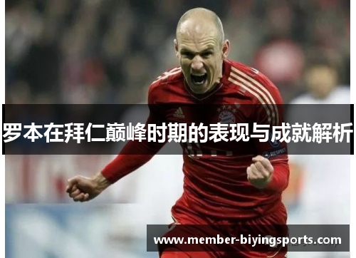 罗本在拜仁巅峰时期的表现与成就解析 罗本在拜仁巅峰时期的表现与成就解析