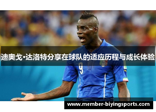 迪奥戈·达洛特分享在球队的适应历程与成长体验 迪奥戈·达洛特分享在球队的适应历程与成长体验