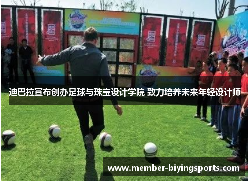 迪巴拉宣布创办足球与珠宝设计学院 致力培养未来年轻设计师 迪巴拉宣布创办足球与珠宝设计学院 致力培养未来年轻设计师