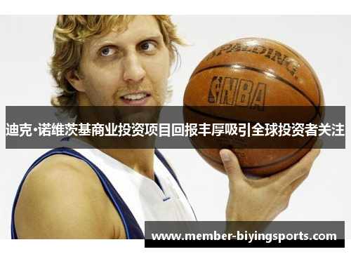 迪克·诺维茨基商业投资项目回报丰厚吸引全球投资者关注 迪克·诺维茨基商业投资项目回报丰厚吸引全球投资者关注