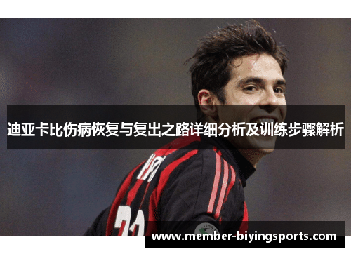 迪亚卡比伤病恢复与复出之路详细分析及训练步骤解析 迪亚卡比伤病恢复与复出之路详细分析及训练步骤解析