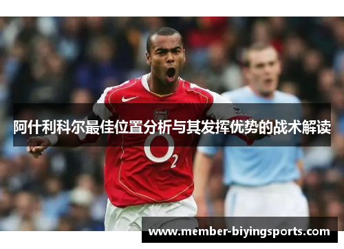 阿什利科尔最佳位置分析与其发挥优势的战术解读 阿什利科尔最佳位置分析与其发挥优势的战术解读