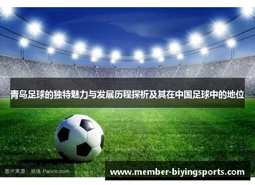 青岛足球的独特魅力与发展历程探析及其在中国足球中的地位