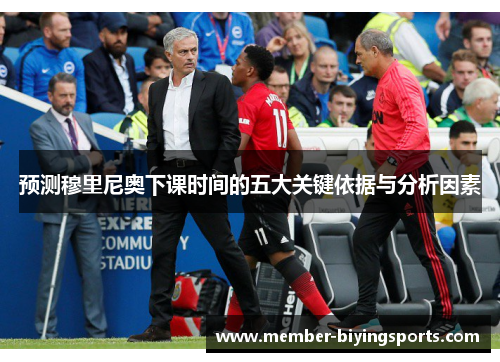 预测穆里尼奥下课时间的五大关键依据与分析因素
