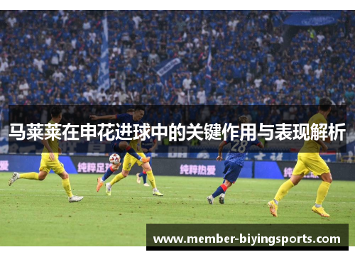 马莱莱在申花进球中的关键作用与表现解析