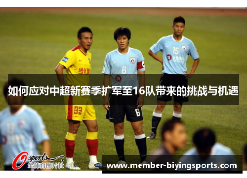 如何应对中超新赛季扩军至16队带来的挑战与机遇