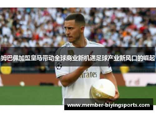 姆巴佩加盟皇马带动全球商业新机遇足球产业新风口的崛起