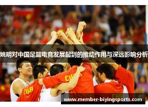 姚明对中国足篮电竞发展起到的推动作用与深远影响分析